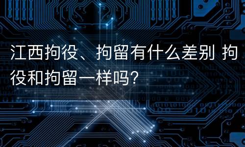 江西拘役、拘留有什么差别 拘役和拘留一样吗?