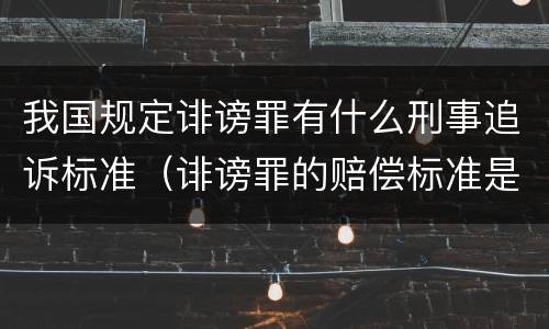 我国规定诽谤罪有什么刑事追诉标准（诽谤罪的赔偿标准是什么）