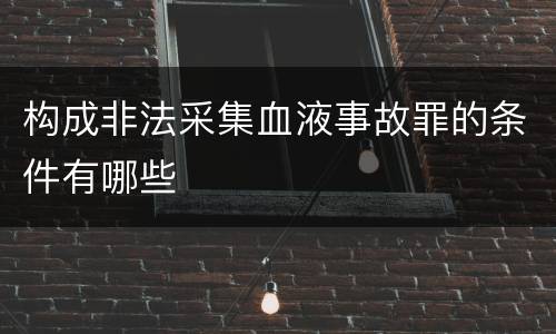 构成非法采集血液事故罪的条件有哪些