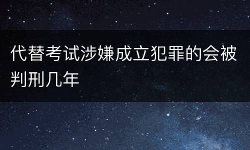 代替考试涉嫌成立犯罪的会被判刑几年