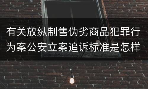 有关放纵制售伪劣商品犯罪行为案公安立案追诉标准是怎样规定