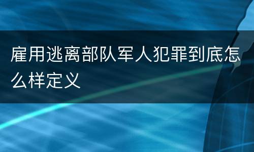 雇用逃离部队军人犯罪到底怎么样定义