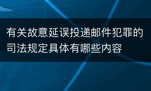 有关故意延误投递邮件犯罪的司法规定具体有哪些内容