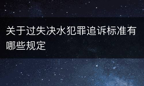 关于过失决水犯罪追诉标准有哪些规定