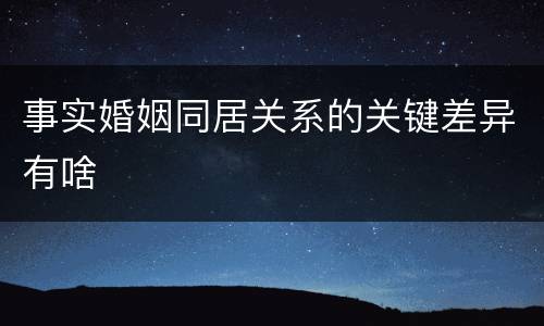 事实婚姻同居关系的关键差异有啥