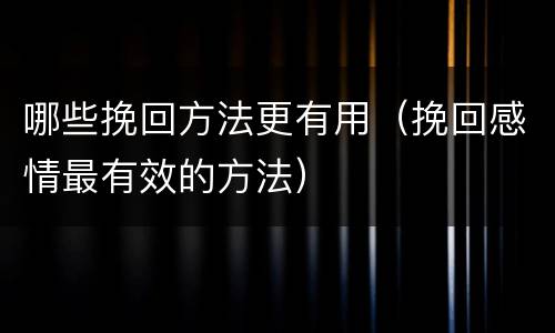 哪些挽回方法更有用（挽回感情最有效的方法）