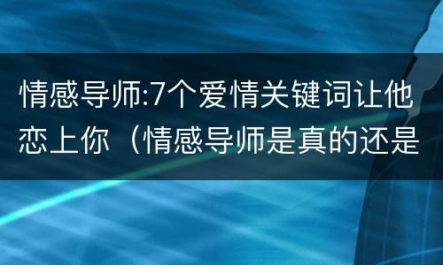 情感导师:7个爱情关键词让他恋上你（情感导师是真的还是假的?）