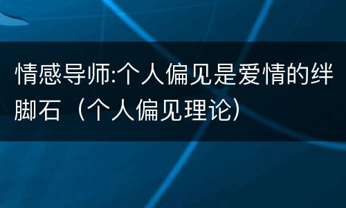 情感导师:个人偏见是爱情的绊脚石（个人偏见理论）