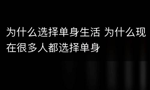 为什么选择单身生活 为什么现在很多人都选择单身
