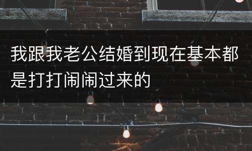 我跟我老公结婚到现在基本都是打打闹闹过来的