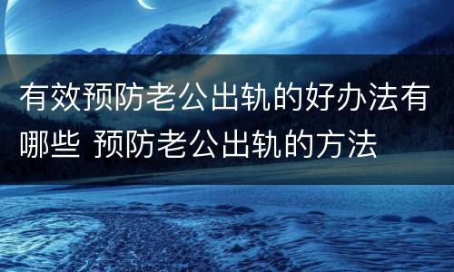 有效预防老公出轨的好办法有哪些 预防老公出轨的方法