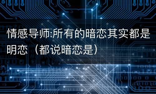 情感导师:所有的暗恋其实都是明恋（都说暗恋是）