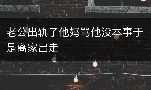 老公出轨了他妈骂他没本事于是离家出走
