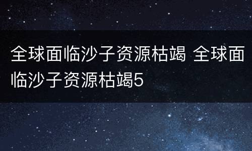 全球面临沙子资源枯竭 全球面临沙子资源枯竭5