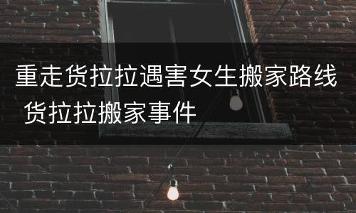 重走货拉拉遇害女生搬家路线 货拉拉搬家事件