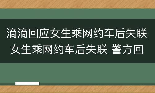 滴滴回应女生乘网约车后失联 女生乘网约车后失联 警方回应