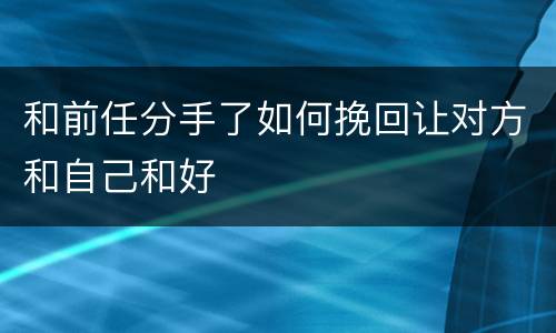 和前任分手了如何挽回让对方和自己和好