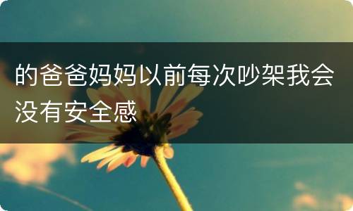 的爸爸妈妈以前每次吵架我会没有安全感