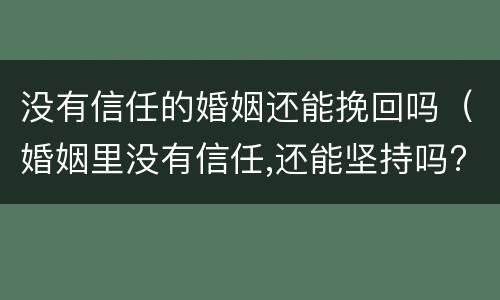 没有信任的婚姻还能挽回吗（婚姻里没有信任,还能坚持吗?）