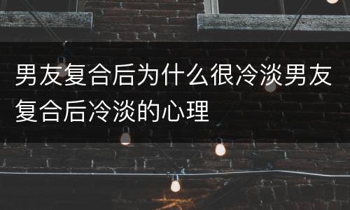 男友复合后为什么很冷淡男友复合后冷淡的心理