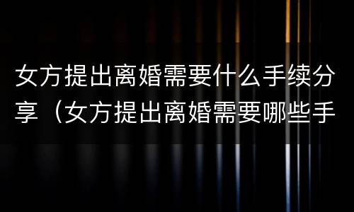 女方提出离婚需要什么手续分享（女方提出离婚需要哪些手续）
