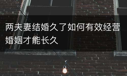 两夫妻结婚久了如何有效经营婚姻才能长久