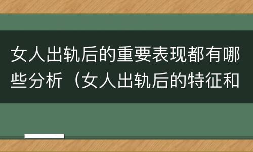 女人出轨后的重要表现都有哪些分析（女人出轨后的特征和表现）