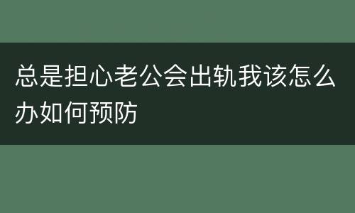 总是担心老公会出轨我该怎么办如何预防