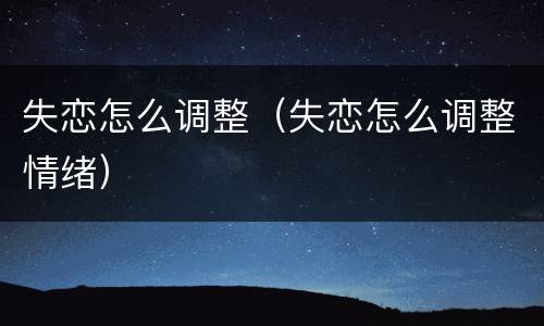 失恋怎么调整（失恋怎么调整情绪）