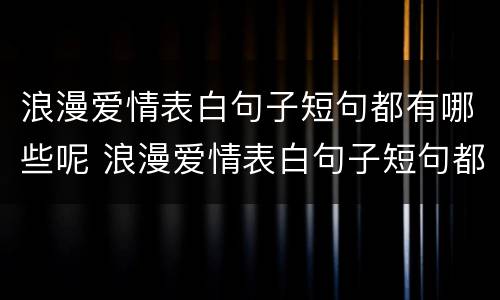 浪漫爱情表白句子短句都有哪些呢 浪漫爱情表白句子短句都有哪些呢英语