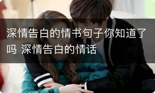 深情告白的情书句子你知道了吗 深情告白的情话