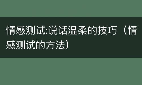 情感测试:说话温柔的技巧（情感测试的方法）