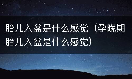 胎儿入盆是什么感觉（孕晚期胎儿入盆是什么感觉）