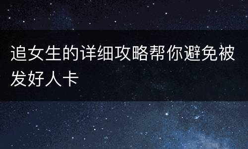 追女生的详细攻略帮你避免被发好人卡