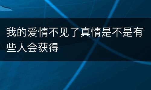 我的爱情不见了真情是不是有些人会获得