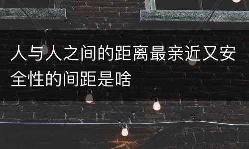 人与人之间的距离最亲近又安全性的间距是啥
