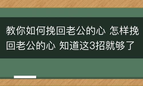 教你如何挽回老公的心 怎样挽回老公的心 知道这3招就够了