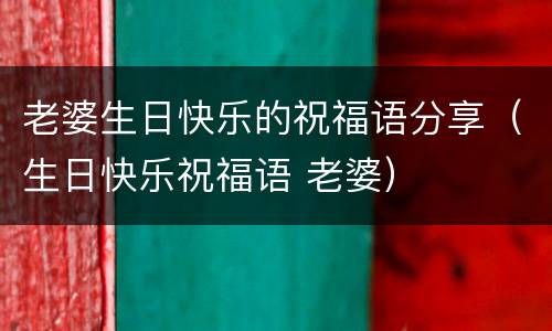 老婆生日快乐的祝福语分享（生日快乐祝福语 老婆）