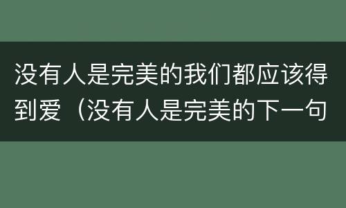 没有人是完美的我们都应该得到爱（没有人是完美的下一句）