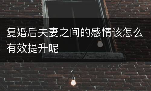 复婚后夫妻之间的感情该怎么有效提升呢