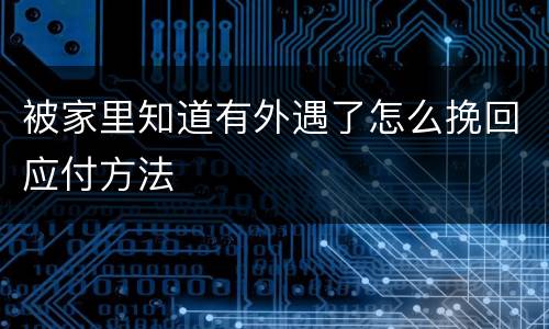 被家里知道有外遇了怎么挽回应付方法