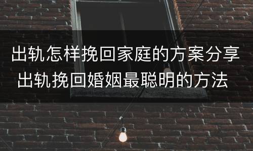 出轨怎样挽回家庭的方案分享 出轨挽回婚姻最聪明的方法 挽回感情