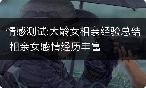 情感测试:大龄女相亲经验总结 相亲女感情经历丰富