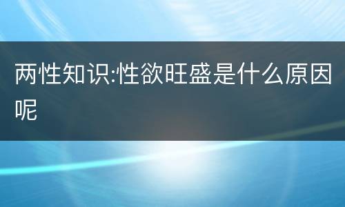 两性知识:性欲旺盛是什么原因呢