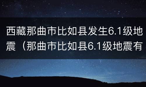 西藏那曲市比如县发生6.1级地震（那曲市比如县6.1级地震有人员伤亡吗）