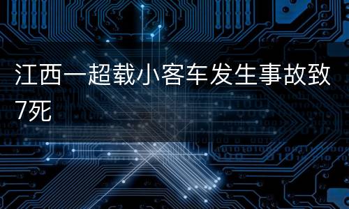 江西一超载小客车发生事故致7死