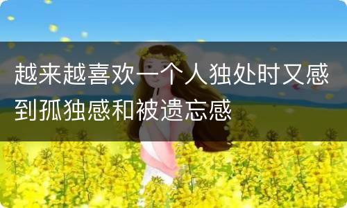 越来越喜欢一个人独处时又感到孤独感和被遗忘感