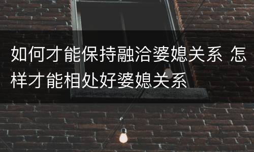 如何才能保持融洽婆媳关系 怎样才能相处好婆媳关系