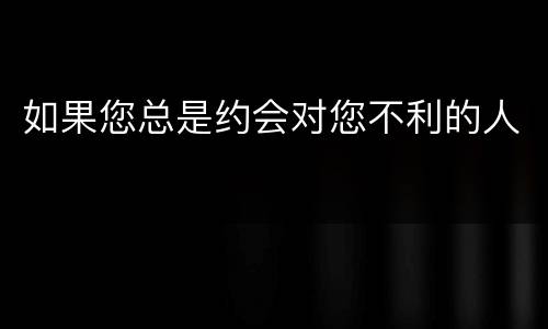 如果您总是约会对您不利的人