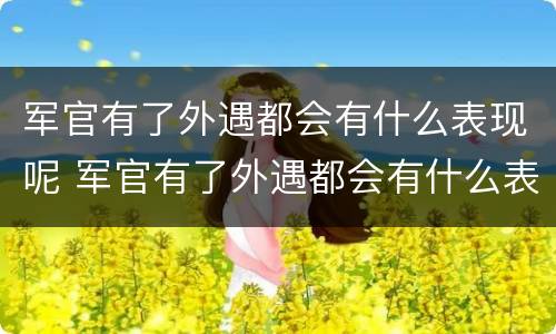 军官有了外遇都会有什么表现呢 军官有了外遇都会有什么表现呢知乎